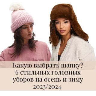 Какую выбрать шапку на осень и Зиму 2023-2024.
